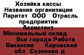 Хозяйка кассы › Название организации ­ Паритет, ООО › Отрасль предприятия ­ Ассистент › Минимальный оклад ­ 27 000 - Все города Работа » Вакансии   . Кировская обл.,Сезенево д.